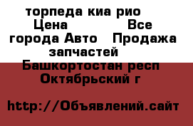 торпеда киа рио 3 › Цена ­ 10 000 - Все города Авто » Продажа запчастей   . Башкортостан респ.,Октябрьский г.